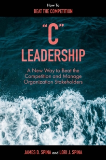 "C" Leadership : A New Way to Beat the Competition and Manage Organization Stakeholders