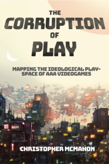 The Corruption of Play : Mapping the Ideological Play-Space of AAA Videogames