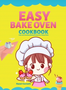 Easy Bake Oven Cookbook : Easy and Amazing Baking Recipes for Young Chefs