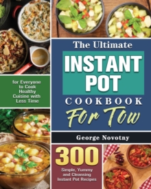 The Ultimate Instant Pot Cookbook For Two : 300 Simple, Yummy and Cleansing Instant Pot Recipes for Everyone to Cook Healthy Cuisine with Less Time