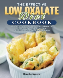 The Effective Low Oxalate Diet Cookbook : Verified, Effortless and Tasty Recipes to Boost Your Energy and Strengthen Your Body with Evidence-Based Tips and Techniques