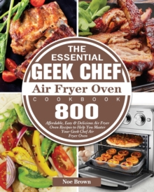 The Essential Geek Chef Air Fryer Oven Cookbook