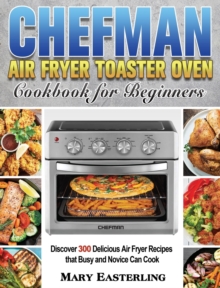 Chefman Air Fryer Toaster Oven Cookbook for Beginners : Discover 300 Delicious Air Fryer Recipes that Busy and Novice Can Cook