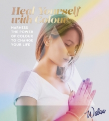 Heal Yourself with Colour : Harness the Power of Colour to Change Your Life