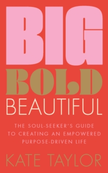 Big Bold Beautiful : The soul-seeker's guide to creating an empowered purpose-driven life