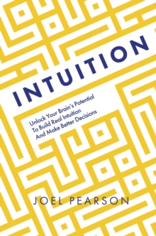 Intuition : Unlock Your Brain's Potential to Build Real Intuition and Make Better Decisions