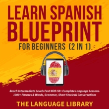 Learn Spanish Blueprint For Beginners (2 in 1) : Reach Intermediate Levels Fast With 50+ Complete Language Lessons- 1000+ Phrases& Words, Grammar, Short Stories& Conversations