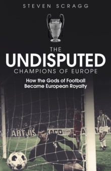 The Undisputed Champions of Europe : How the Gods of Football Became European Royalty