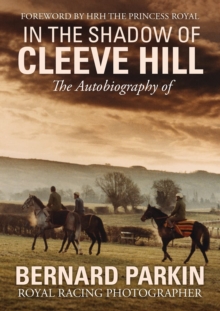 In The Shadow Of Cleeve Hill: The Autobiography Of Bernard Parkin, Royal Racing Photographer