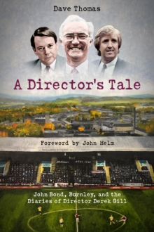 A Director's Tale : John Bond, Burnley and the Boardroom Diaries of Derek Gill