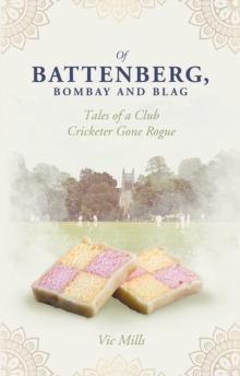 Of Battenberg, Bombay and Blag : Tales of a Club Cricketer Gone Rogue