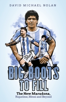 Big Boots to Fill : The New Maradona, Riquelme, Messi and Beyond