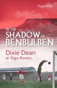 In the Shadow of Benbulben : Dixie Dean at Sligo Rovers