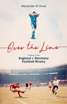 Over the Line : A History of the England v Germany Football Rivalry