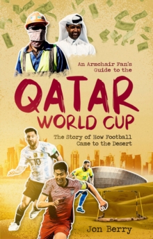 An Armchair Fan's Guide to the Qatar World Cup : The Story of How Football Came to the Desert