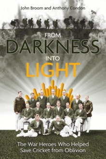 From Darkness into Light : The War Heroes Who Helped Save Cricket from Oblivion