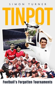 Tinpot : Football's Forgotten Tournaments from the Anglo Italian to Zenith Data Systems Cup