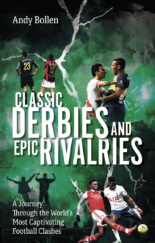 Classic Derbies and Epic Rivalries : A Journey Through the Worlds Most Captivating Football Clashes