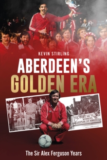 Aberdeen's Golden Era : The Sir Alex Ferguson Years