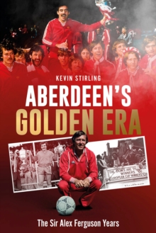 Aberdeen's Golden Era : The Sir Alex Ferguson Years