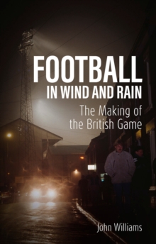 Football in Wind and Rain : The Making of the British Game