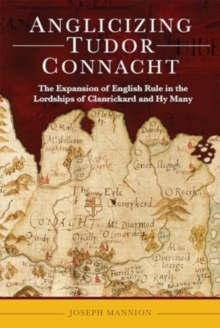 Anglicizing Tudor Connacht : the expansion of English rule in the lordships of Clanrickard and Hy Many