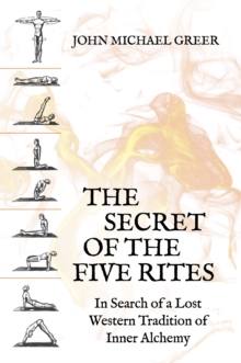 The Secret of the Five Rites : In Search of a Lost Western Tradition of Inner Alchemy