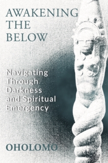 Awakening the Below : Navigating through Darkness and Spiritual Emergency