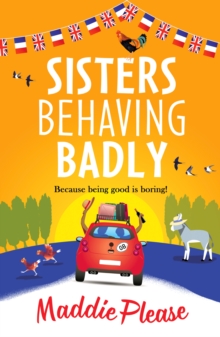 Sisters Behaving Badly : The laugh-out-loud, feel-good adventure from #1 bestselling author Maddie Please