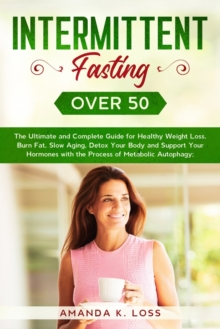 Intermittent Fasting Over 50 : The Ultimate and Complete Guide for Healthy Weight Loss, Burn Fat, Slow Aging, Detox Your Body and Support Your Hormones with the Process of Metabolic Autophagy.