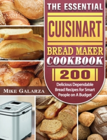 The Essential Cuisinart Bread Maker Cookbook : 200 Delicious Dependable Bread Recipes for Smart People on A Budget