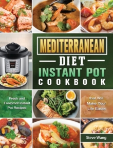 Mediterranean Diet Instant Pot Cookbook : Fresh and Foolproof Instant Pot Recipes that Will Make Your Life Easier