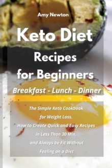 Keto Diet Recipes for Beginners Breakfast Lunch Dinner : The Simple Keto Cookbook for Weight Loss. How to Create Quick and Easy Recipes in Less Than 30 Min, and Always be Fit Without Feeling on a Diet, Paperback / softback Book Keto Diet Recipes for Beginners Breakfast Lunch Dinner : The Simple Keto Cookbook for Weight Loss. How to Create Quick and Easy Recipes in Less Than 30 Min, and Always be Fit Without Feeling on a Diet, Paperback / softback Book