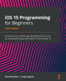 iOS 15 Programming for Beginners : Kickstart your mobile app development journey by building iOS apps with Swift 5.5 and Xcode 13