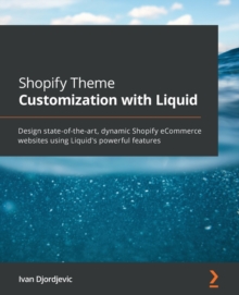 Shopify Theme Customization with Liquid : Design state-of-the-art, dynamic Shopify eCommerce websites using Liquid's powerful features