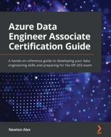 Azure Data Engineer Associate Certification Guide : A hands-on reference guide to developing your data engineering skills and preparing for the DP-203 exam