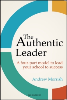 The Authentic Leader : A Four-Part Model to Lead Your School to Success