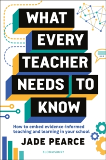 What Every Teacher Needs to Know : How to Embed Evidence-Informed Teaching and Learning in Your School