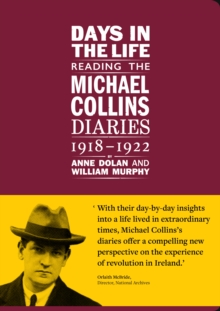 Days in the life: Reading the Michael Collins Diaries 1918-1922 : from the records of the National Archives, Ireland