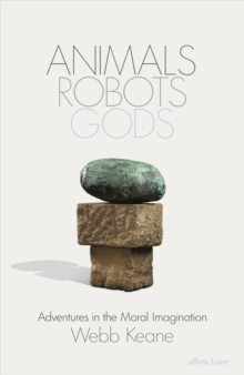 Animals, Robots, Gods : Adventures in the Moral Imagination