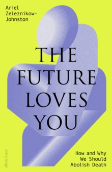 The Future Loves You : How and Why We Should Abolish Death