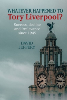 Whatever happened to Tory Liverpool? : Success, decline, and irrelevance since 1945