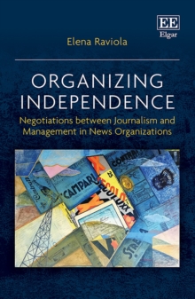 Organizing Independence : Negotiations between Journalism and Management in News Organizations