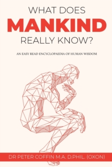 What Does Mankind Really Know? : An easy read encyclopaedia of human wisdom