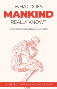 What Does Mankind Really Know? : An easy read encyclopaedia of human wisdom