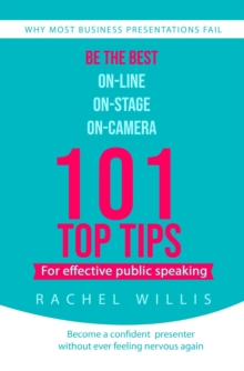 101 Top Tips for Effective Public Speaking : Be the Best On-line; On-Stage; On-Camera