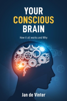 YOUR CONSCIOUS BRAIN : How it all works and Why