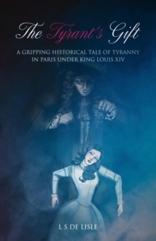 The Tyrant's Gift : A Gripping Historical Tale of Tyranny in Paris under King Louis XIV