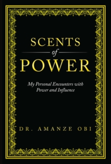 Scents of Power : My Personal Encounters with Power and Influence