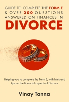 GUIDE TO COMPLETING FORM E & OVER 200 QUESTIONS ANSWERED ON FINANCES IN DIVORCE : Helping You To Complete the Form E, With Hints and Tips and Answering Questions on the Financial Aspects of Divorce